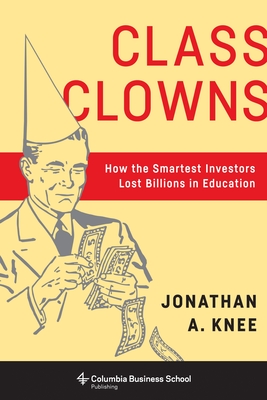 Class Clowns: How the Smartest Investors Lost Billions in Education - Knee, Jonathan A