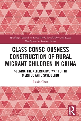 Class Consciousness Construction of Rural Migrant Children in China: Seeking the Alternative Way Out in Meritocratic Schooling - Chen, Jiaxin