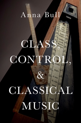 Class, Control, and Classical Music C - Bull, Anna