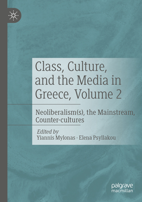 Class, Culture, and the Media in Greece, Volume 2: Neoliberalism(s), the Mainstream, Counter-cultures - Mylonas, Yiannis (Editor), and Psyllakou, Elena (Editor)