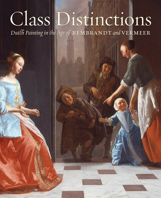 Class Distinctions:Dutch Painting in the Age of Rembrandt and Ver: Dutch Painting in the Age of Rembrandt and Vermeer - Ronni  Baer