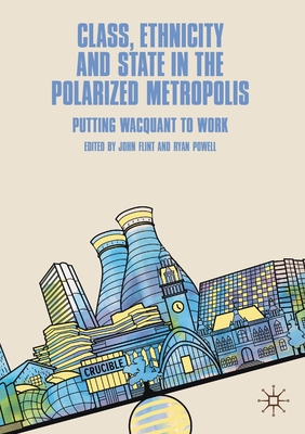 Class, Ethnicity and State in the Polarized Metropolis: Putting Wacquant to Work - Flint, John (Editor), and Powell, Ryan (Editor)