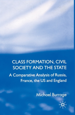 Class Formation, Civil Society and the State: A Comparative Analysis of Russia, France, UK and the Us - Burrage, Michael