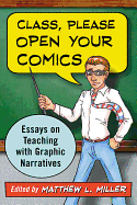 Class, Please Open Your Comics: Essays on Teaching with Graphic Narratives