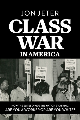 Class War in America: How the Elites Divide the Nation by Asking: Are you a Worker or are you White? - Jeter, Jon