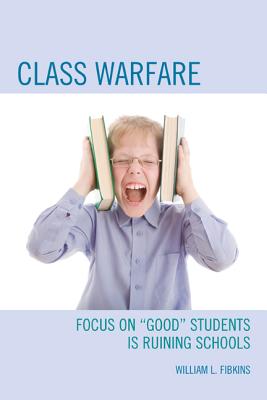 Class Warfare: Focus on "Good" Students Is Ruining Schools - Fibkins, William L.