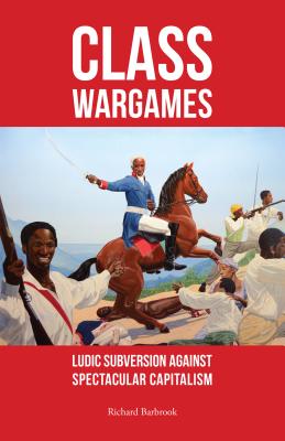 Class Wargames: Ludic Subversion Against Spectacular Capitalism - Barbrook, Richard