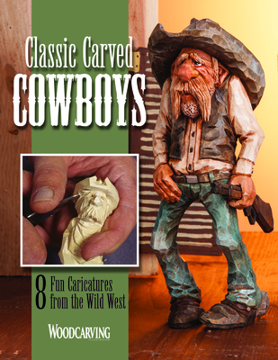 Classic Carved Cowboys: 8 Fun Caricatures from the Wild West - Editors of Woodcarving Illustrated