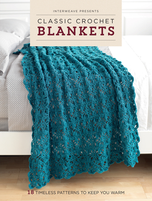 Classic Crochet Blankets: 18 Timeless Patterns to Keep You Warm - Editors, Interweave