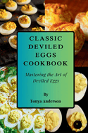 Classic Deviled Eggs Cookbook - Mastering the Art of Deviled Eggs: From Classic Favorites to Gourmet Variations - Easy, Elegant Recipes for Every Occasion