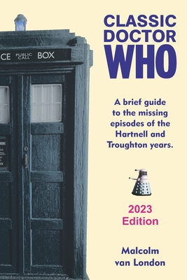 Classic Doctor Who: A Brief Guide to the Missing Episodes of the Hartnell and Troughton Years: 2023 Edition - London, Malcolm Van