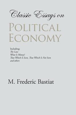 Classic Essays on Political Economy - Bastiat, M Frederic