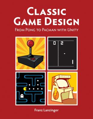 Classic Game Design: From Pong to Pac-Man with Unity - Lanzinger, Franz