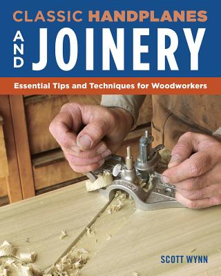 Classic Handplanes and Joinery: Essential Tips and Techniques for Woodworkers - Wynn, Scott