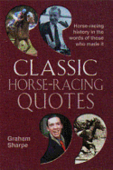 Classic Horse-Racing Quotes: Horse-Racing History in the Words of Those Who Made It