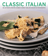 Classic Italian: 130 Authentic Recipes Shown in More Than 270 Evocative Photographs