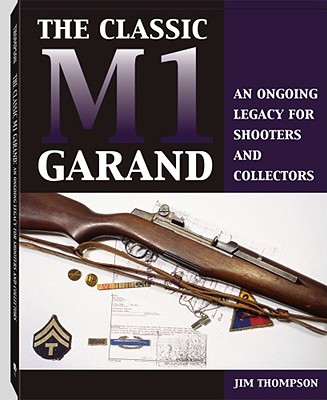 Classic M1 Garand: An Ongoing Legacy for Shooters and Collectors - Thompson, Jim