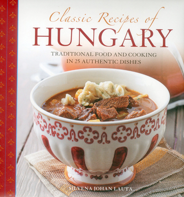 Classic Recipes of Hungary: Traditional Food and Cooking in 25 Authentic Dishes - Lauta, Silvena Johan