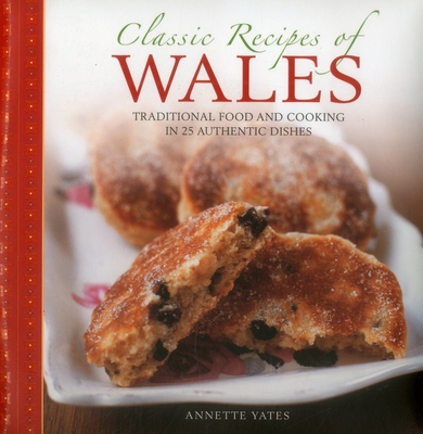 Classic Recipes of Wales: Traditional Food and Cooking in 25 Authentic Dishes - Yates, Annette