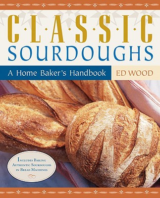 Classic Sourdoughs: A Home Baker's Handbook - Wood, Ed
