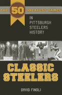 Classic Steelers: The 50 Greatest Games in Pittsburgh Steelers History