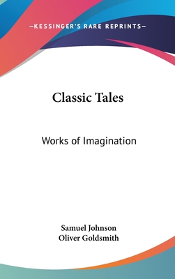 Classic Tales: Works of Imagination - Johnson, Samuel, and Goldsmith, Oliver