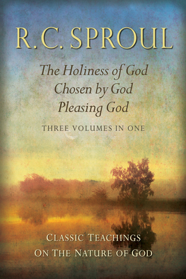 Classic Teachings on the Nature of God: The Holiness of God; Chosen by God; Pleasing God_three Volumes in One - Sproul, R C