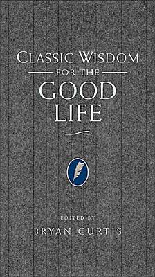 Classic Wisdom for the Good Life - Curtis, Bryan (Editor)