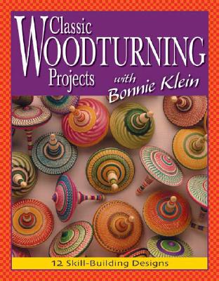 Classic Woodturning Projects with Bonnie Klein: 12 Skill-Building Designs - Klein, Bonnie