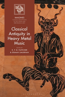 Classical Antiquity in Heavy Metal Music - Fletcher, K F B (Editor), and Carl-Uhink, Filippo (Editor), and Umurhan, Osman (Editor)
