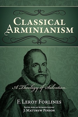 Classical Arminianism: A Theology of Salvation - Forlines, F Leroy, and Pinson, J Matthew (Editor)