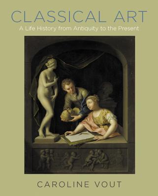 Classical Art: A Life History from Antiquity to the Present - Vout, Caroline
