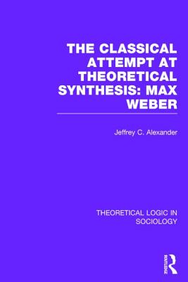 Classical Attempt at Theoretical Synthesis: Max Weber - Alexander, Jeffrey C