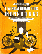 Classical Guitar Book in Open D Tuning: Classical Guitar Arranged in Open D Tuning with Tablature and Notation