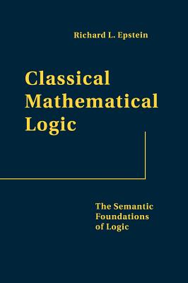 Classical Mathematical Logic: The Semantic Foundations of Logic - Epstein, Richard L, and Szczerba, Leslaw W (Contributions by)