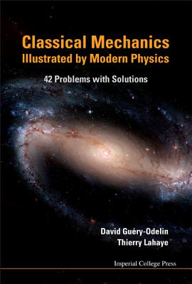 Classical Mechanics Illustrated by Modern Physics: 42 Problems with Solutions - Guery-Odelin, David, and LaHaye, Thierry