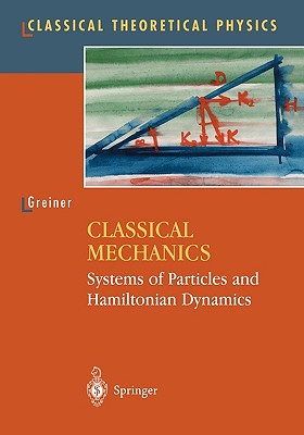 Classical Mechanics: Systems of Particles and Hamiltonian Dynamics - Greiner, Walter, and Greiner, W