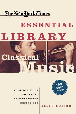 Classical Music: A Critic's Guide to the 100 Most Important Recordings - Kozinn, Allan