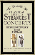 Classical Music's Strangest Concerts: Extraordinary But True Stories from Over Five Centuries of Harmony and Discord
