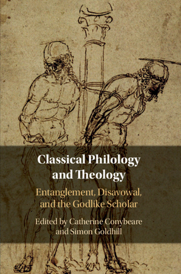 Classical Philology and Theology: Entanglement, Disavowal, and the Godlike Scholar - Conybeare, Catherine (Editor), and Goldhill, Simon (Editor)