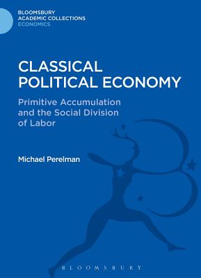 Classical Political Economy: Primitive Accumulation and the Social Division of Labor - Perelman, Michael