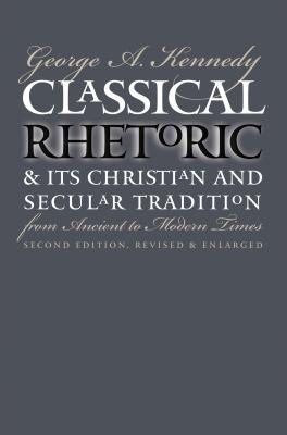 Classical Rhetoric and Its Christian and Secular Tradition from Ancient to Modern Times - Kennedy, George A