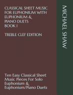 Classical Sheet Music for Euphonium with Euphonium & Piano Duets Book 1 Treble Clef Edition: Ten Easy Classical Sheet Music Pieces for Solo Euphonium & Euphonium/Piano Duets