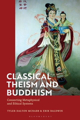 Classical Theism and Buddhism: Connecting Metaphysical and Ethical Systems - McNabb, Tyler Dalton, and Baldwin, Erik