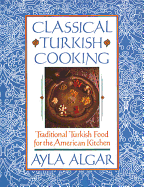 Classical Turkish Cooking: Traditional Turkish Food for the American Kitchen