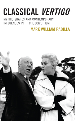 Classical Vertigo: Mythic Shapes and Contemporary Influences in Hitchcock's Film - Padilla, Mark William