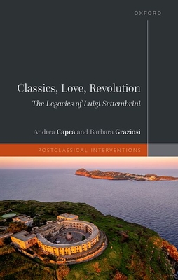 Classics, Love, Revolution: The Legacies of Luigi Settembrini - Capra, Andrea, and Graziosi, Barbara