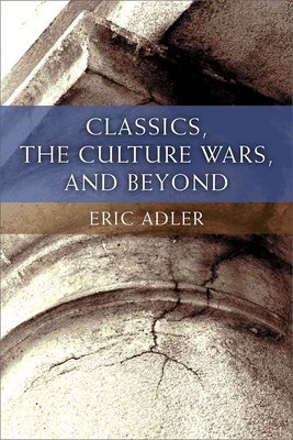Classics, the Culture Wars, and Beyond - Adler, Eric