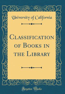 Classification of Books in the Library (Classic Reprint) - California, University of