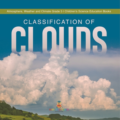 Classification of Clouds Atmosphere, Weather and Climate Grade 5 Children's Science Education Books - Baby Professor